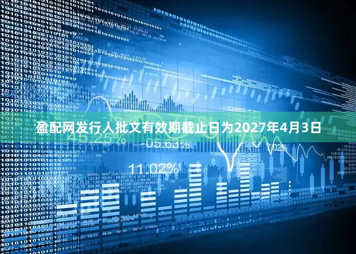 盈配网发行人批文有效期截止日为2027年4月3日