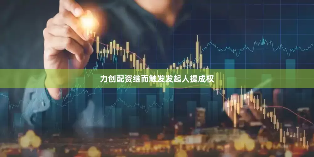 力创配资继而触发发起人提成权