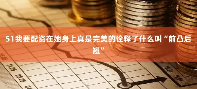 51我要配资在她身上真是完美的诠释了什么叫“前凸后翘”