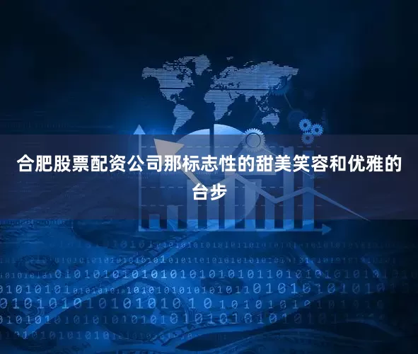 合肥股票配资公司那标志性的甜美笑容和优雅的台步