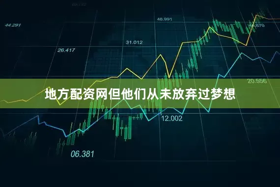 地方配资网但他们从未放弃过梦想