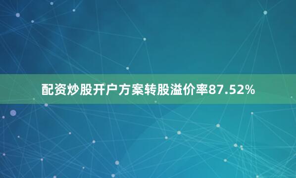 配资炒股开户方案转股溢价率87.52%