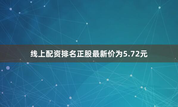 线上配资排名正股最新价为5.72元