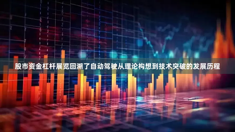 股市资金杠杆展览回溯了自动驾驶从理论构想到技术突破的发展历程