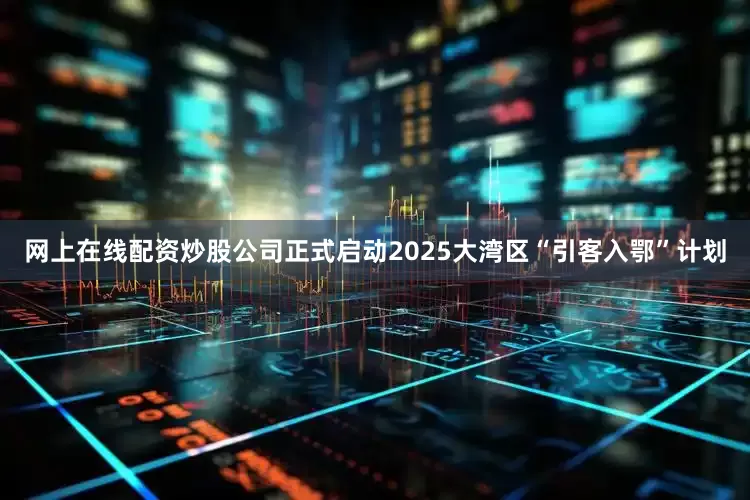 网上在线配资炒股公司正式启动2025大湾区“引客入鄂”计划