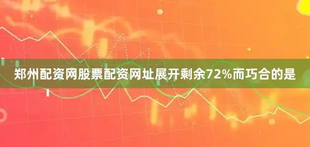 郑州配资网股票配资网址展开剩余72%而巧合的是