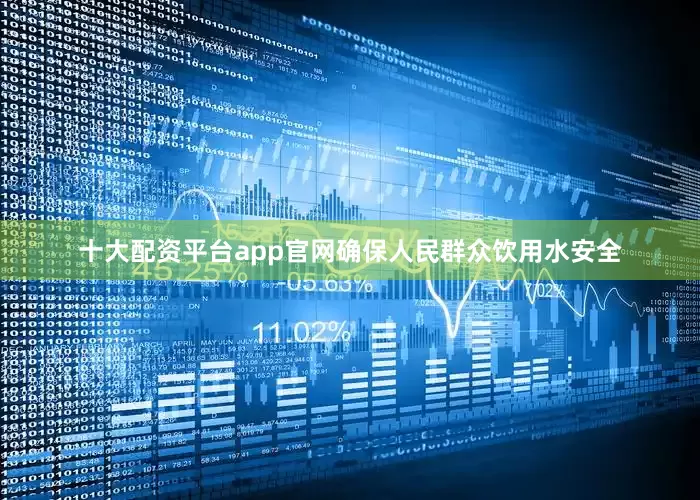 十大配资平台app官网确保人民群众饮用水安全
