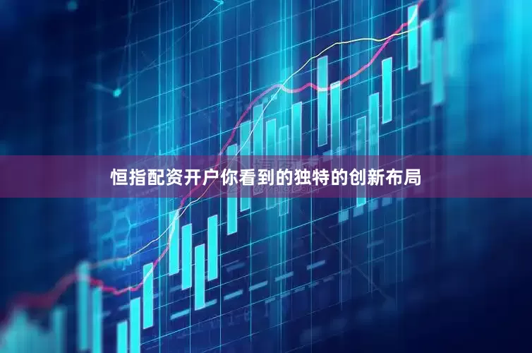恒指配资开户你看到的独特的创新布局