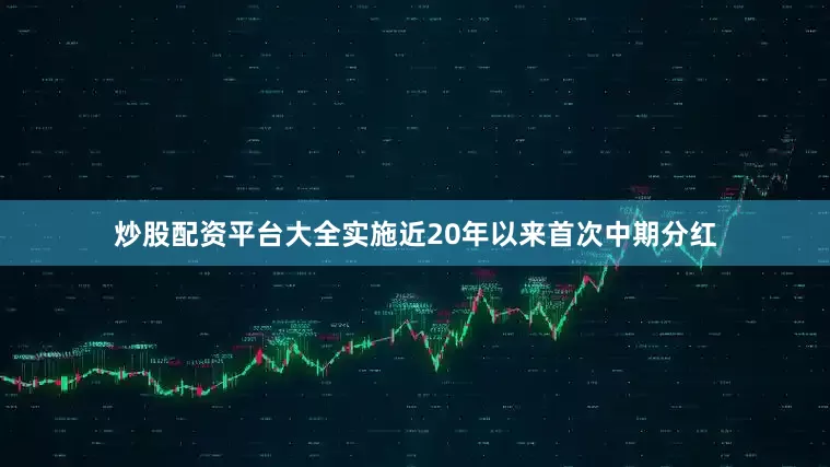 炒股配资平台大全实施近20年以来首次中期分红