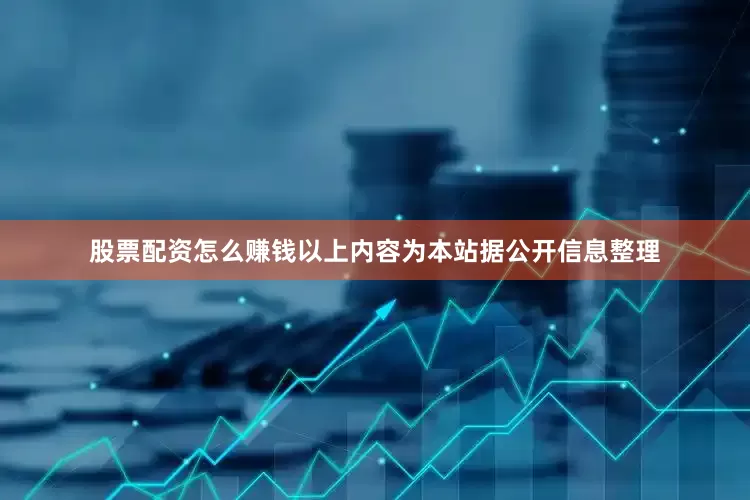股票配资怎么赚钱以上内容为本站据公开信息整理