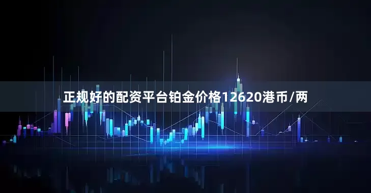 正规好的配资平台铂金价格12620港币/两