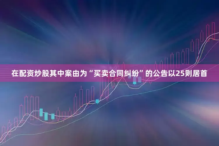 在配资炒股其中案由为“买卖合同纠纷”的公告以25则居首
