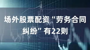 场外股票配资“劳务合同纠纷”有22则