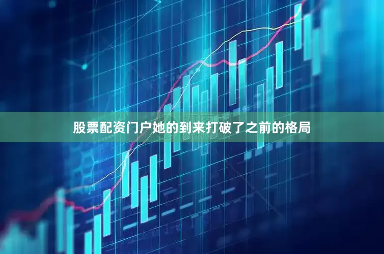 股票配资门户她的到来打破了之前的格局