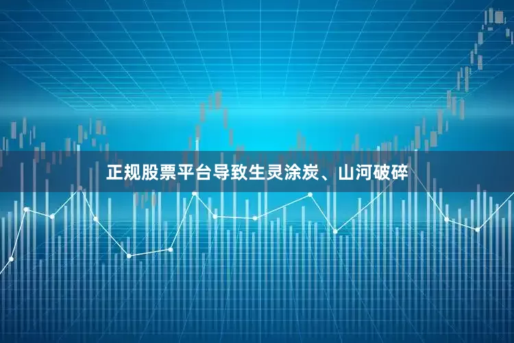 正规股票平台导致生灵涂炭、山河破碎