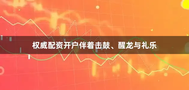 权威配资开户伴着击鼓、醒龙与礼乐