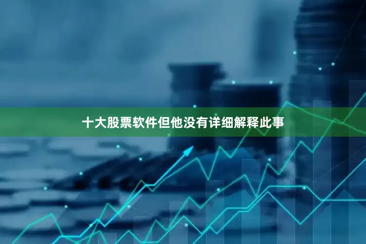 十大股票软件但他没有详细解释此事