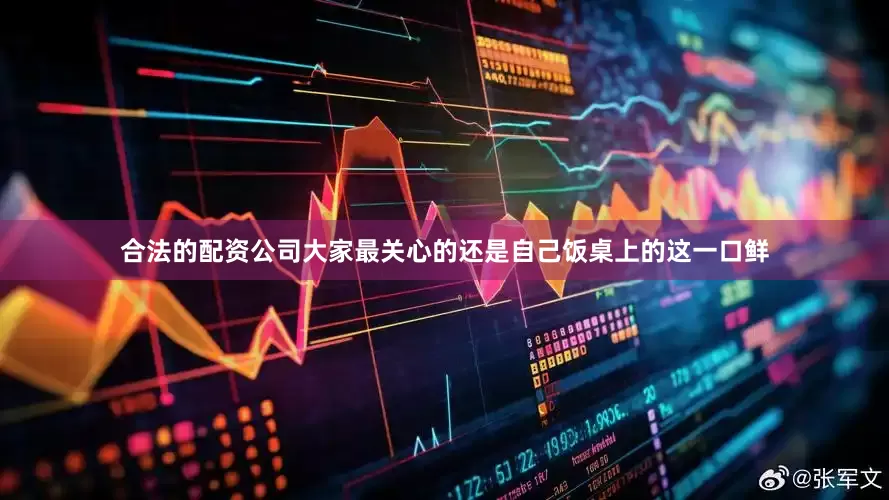 合法的配资公司大家最关心的还是自己饭桌上的这一口鲜