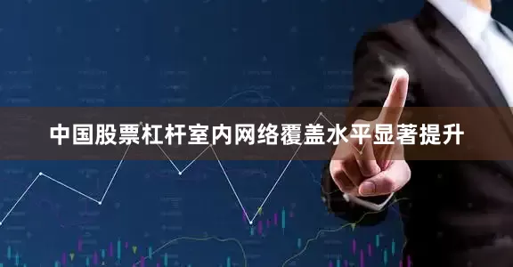 中国股票杠杆室内网络覆盖水平显著提升