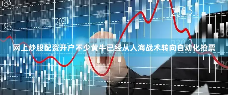 网上炒股配资开户不少黄牛已经从人海战术转向自动化抢票