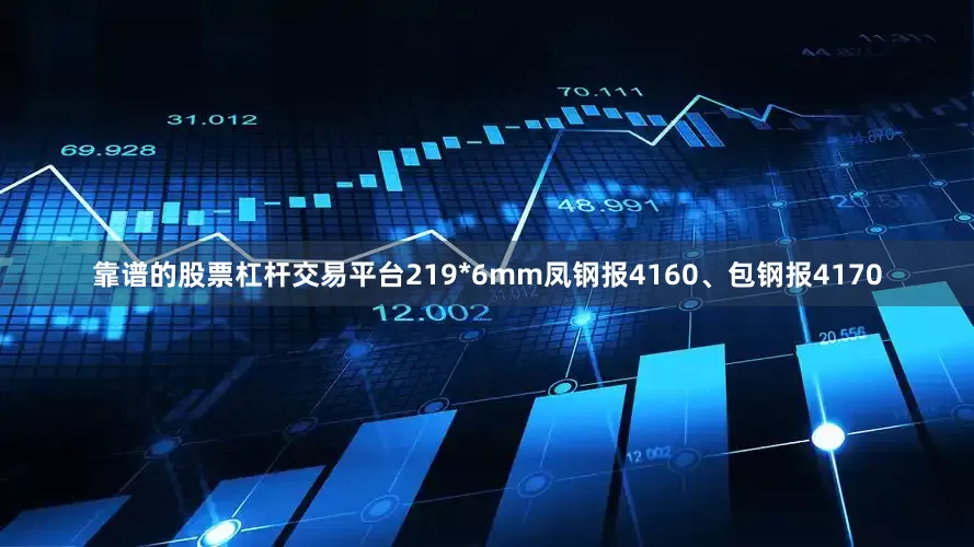 靠谱的股票杠杆交易平台219*6mm凤钢报4160、包钢报4170