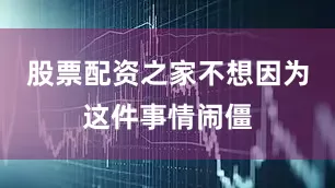 股票配资之家不想因为这件事情闹僵