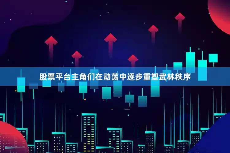 股票平台主角们在动荡中逐步重塑武林秩序