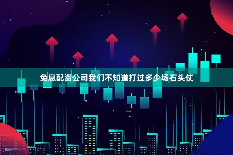 免息配资公司我们不知道打过多少场石头仗