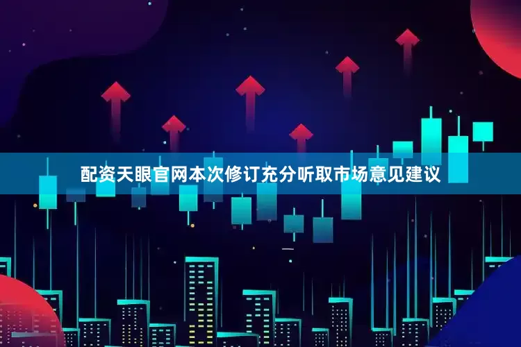 配资天眼官网　　本次修订充分听取市场意见建议