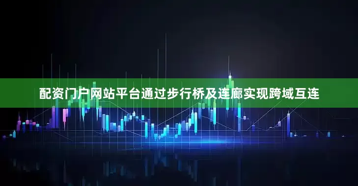 配资门户网站平台通过步行桥及连廊实现跨域互连