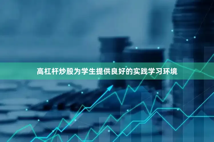 高杠杆炒股为学生提供良好的实践学习环境
