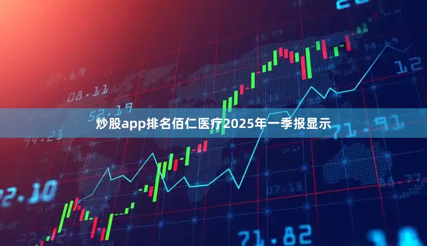 炒股app排名佰仁医疗2025年一季报显示