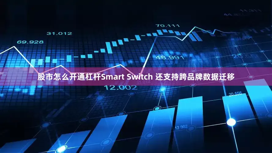 股市怎么开通杠杆Smart Switch 还支持跨品牌数据迁移