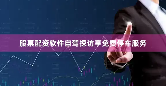 股票配资软件自驾探访享免费停车服务