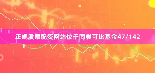 正规股票配资网站位于同类可比基金47/142