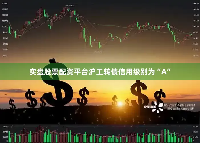 实盘股票配资平台沪工转债信用级别为“A”