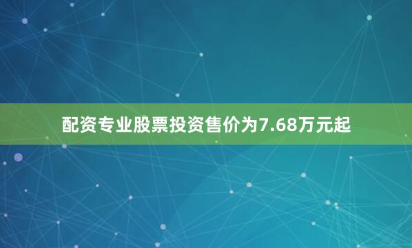 配资专业股票投资售价为7.68万元起