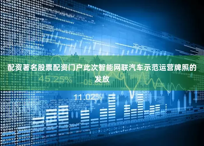 配资著名股票配资门户此次智能网联汽车示范运营牌照的发放