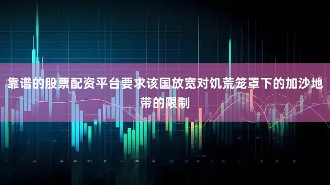 靠谱的股票配资平台要求该国放宽对饥荒笼罩下的加沙地带的限制