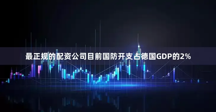 最正规的配资公司　　目前国防开支占德国GDP的2%