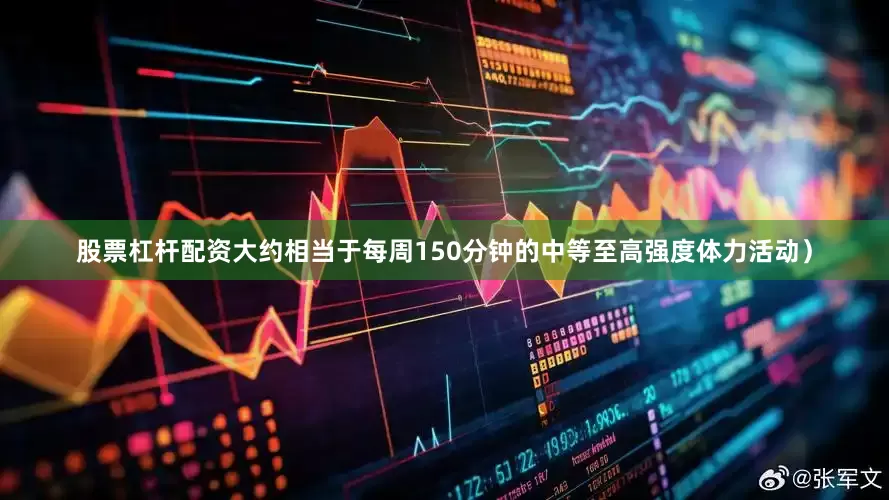 股票杠杆配资大约相当于每周150分钟的中等至高强度体力活动）