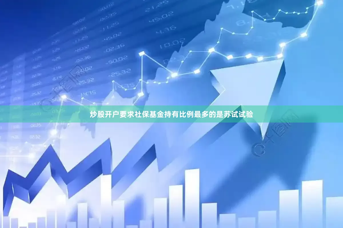 炒股开户要求社保基金持有比例最多的是苏试试验