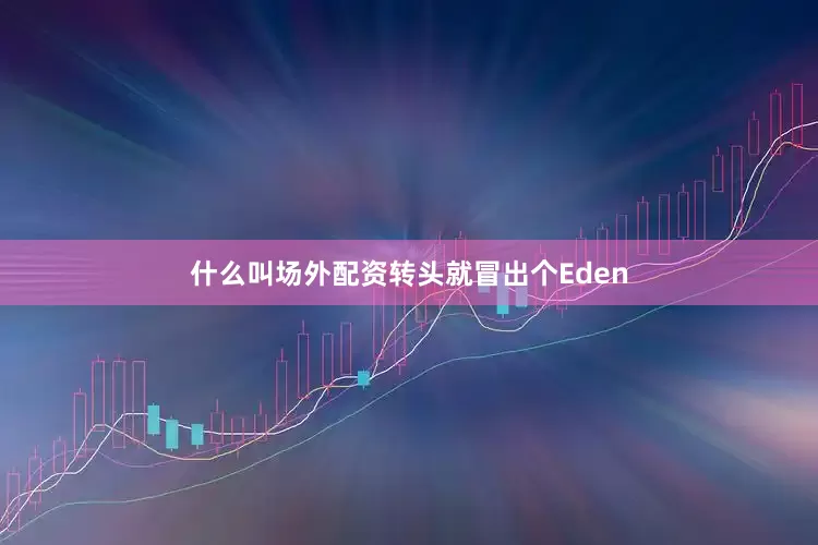 什么叫场外配资转头就冒出个Eden