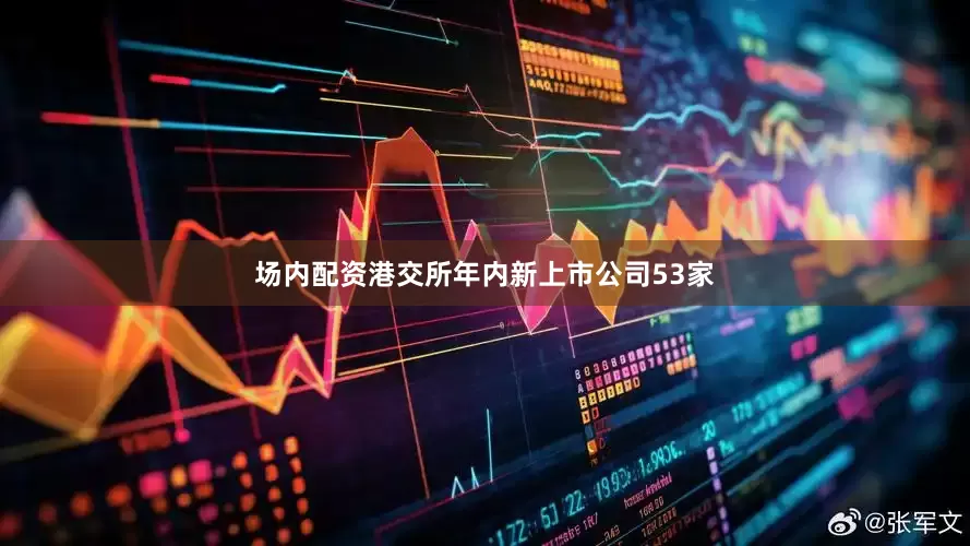 场内配资港交所年内新上市公司53家