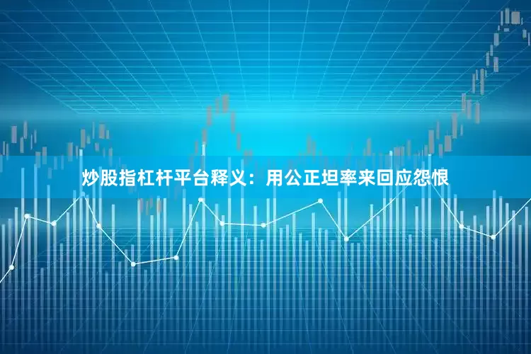 炒股指杠杆平台释义：用公正坦率来回应怨恨