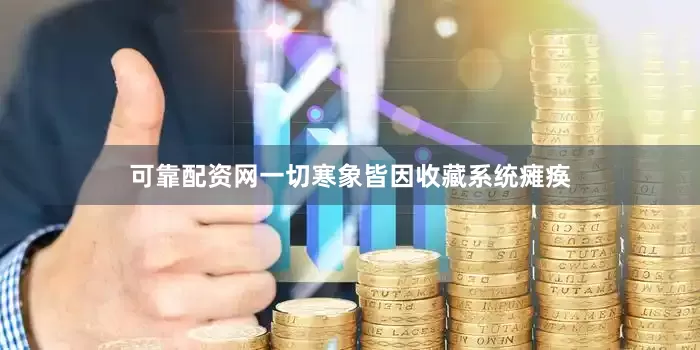 可靠配资网一切寒象皆因收藏系统瘫痪