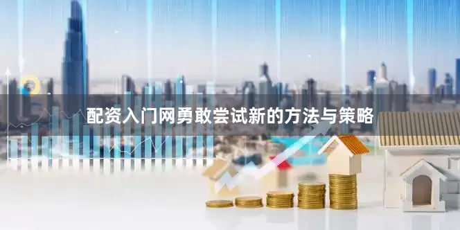 配资入门网勇敢尝试新的方法与策略