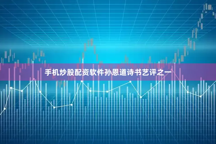 手机炒股配资软件孙恩道诗书艺评之一