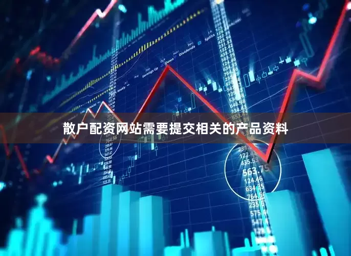 散户配资网站需要提交相关的产品资料