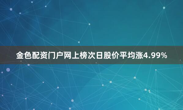 金色配资门户网上榜次日股价平均涨4.99%
